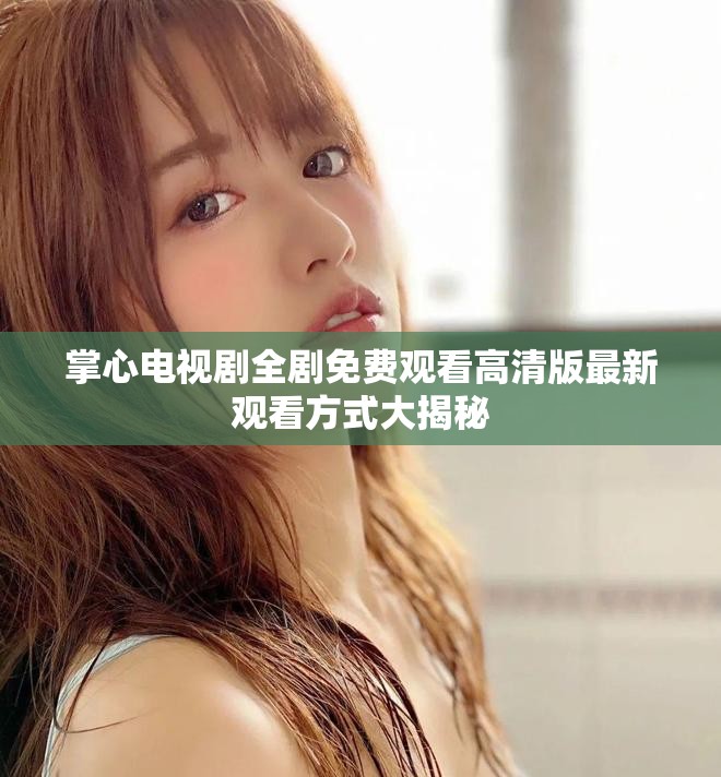 掌心電視劇全劇免費(fèi)觀看高清版最新觀看方式大揭秘