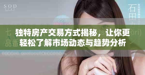 獨特房產(chǎn)交易方式揭秘，讓你更輕松了解市場動態(tài)與趨勢分析