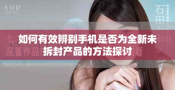 如何有效辨別手機是否為全新未拆封產(chǎn)品的方法探討