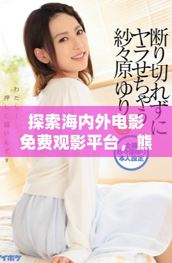 探索海內(nèi)外電影免費(fèi)觀影平臺(tái)，熊出沒(méi)帶你暢享視覺(jué)盛宴