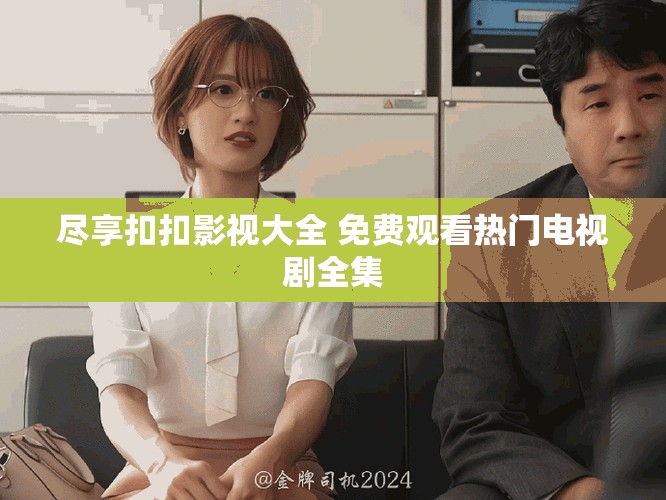 盡享扣扣影視大全 免費(fèi)觀(guān)看熱門(mén)電視劇全集