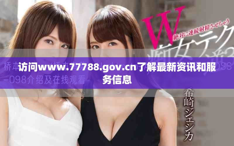 訪問www.77788.gov.cn了解最新資訊和服務(wù)信息