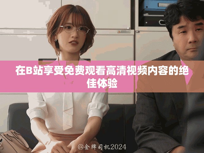 在B站享受免費觀看高清視頻內容的絕佳體驗