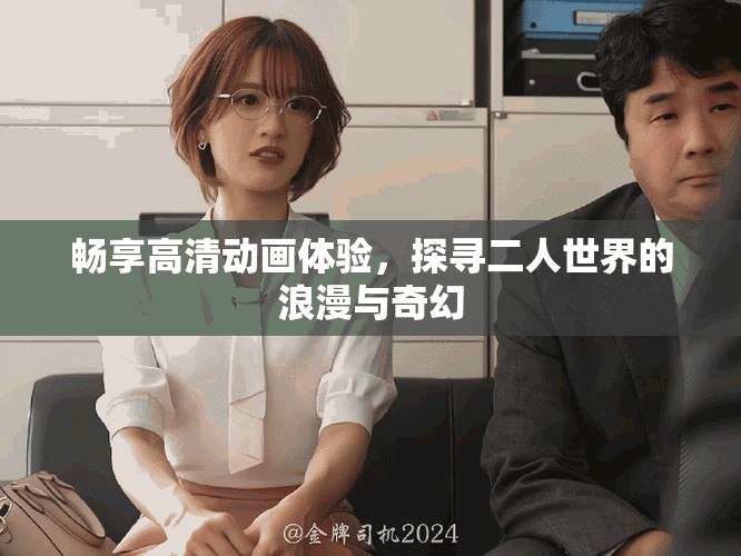 暢享高清動(dòng)畫體驗(yàn)，探尋二人世界的浪漫與奇幻