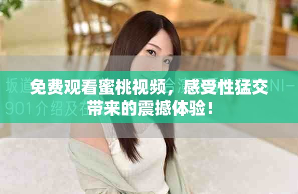 免費觀看蜜桃視頻，感受性猛交帶來的震撼體驗！