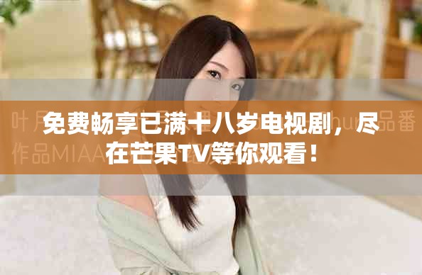免費暢享已滿十八歲電視劇，盡在芒果TV等你觀看！