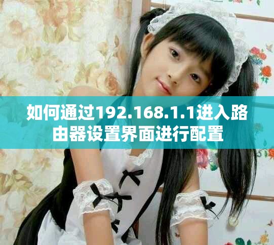 如何通過192.168.1.1進(jìn)入路由器設(shè)置界面進(jìn)行配置