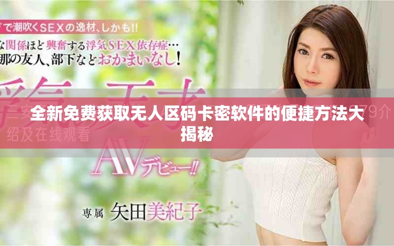 全新免費(fèi)獲取無人區(qū)碼卡密軟件的便捷方法大揭秘