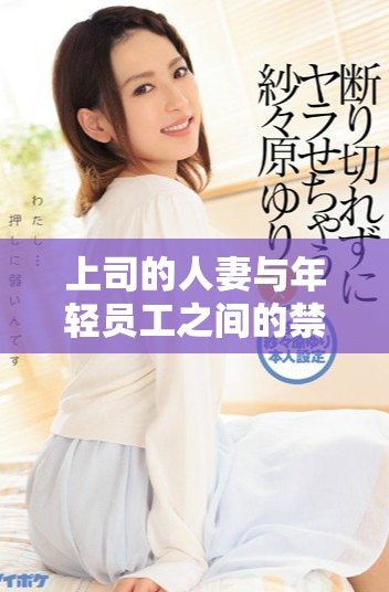 上司的人妻與年輕員工之間的禁忌激情故事動(dòng)畫(huà)版解析