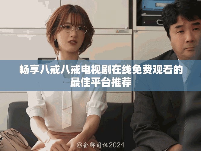 暢享八戒八戒電視劇在線免費(fèi)觀看的最佳平臺(tái)推薦