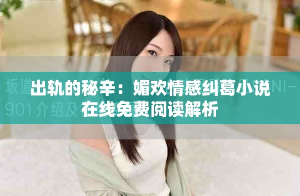 出軌的秘辛：媚歡情感糾葛小說在線免費閱讀解析