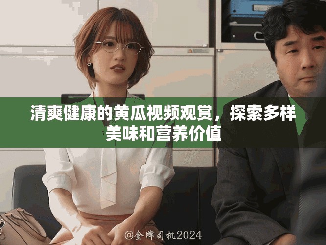 清爽健康的黃瓜視頻觀賞，探索多樣美味和營養(yǎng)價值
