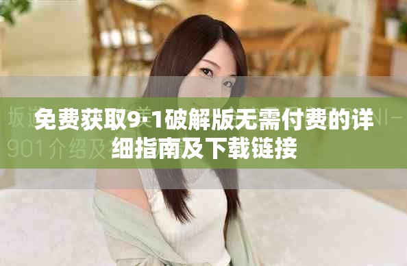 免費獲取9·1破解版無需付費的詳細指南及下載鏈接