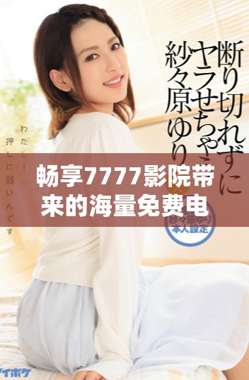 暢享7777影院帶來的海量免費電視劇觀看體驗