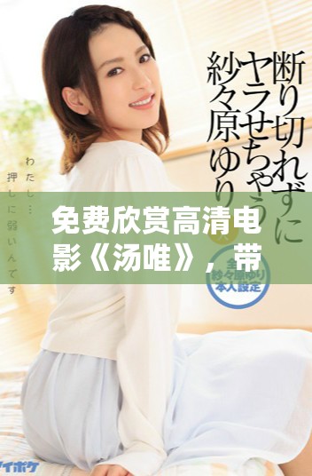 免費(fèi)欣賞高清電影《湯唯》，帶你領(lǐng)略動(dòng)人故事與精彩演技