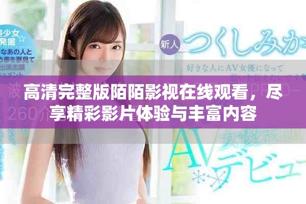 高清完整版陌陌影視在線觀看，盡享精彩影片體驗(yàn)與豐富內(nèi)容