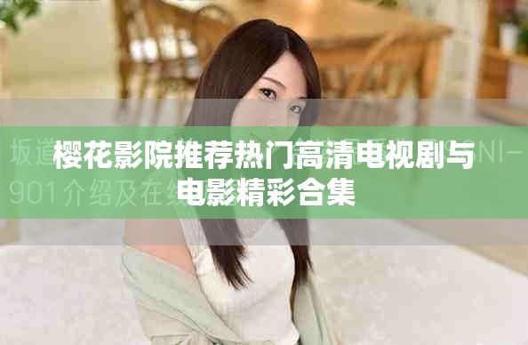 櫻花影院推薦熱門(mén)高清電視劇與電影精彩合集