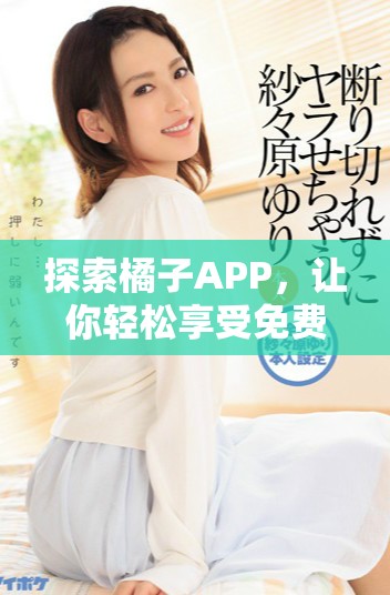 探索橘子APP，讓你輕松享受免費(fèi)追劇樂(lè)趣