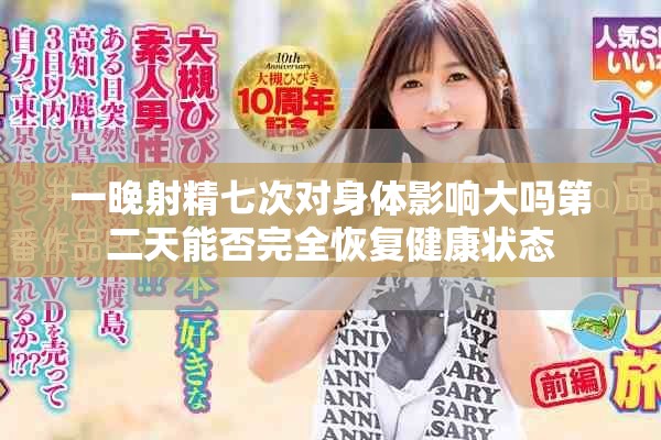 一晚射精七次對(duì)身體影響大嗎第二天能否完全恢復(fù)健康狀態(tài)