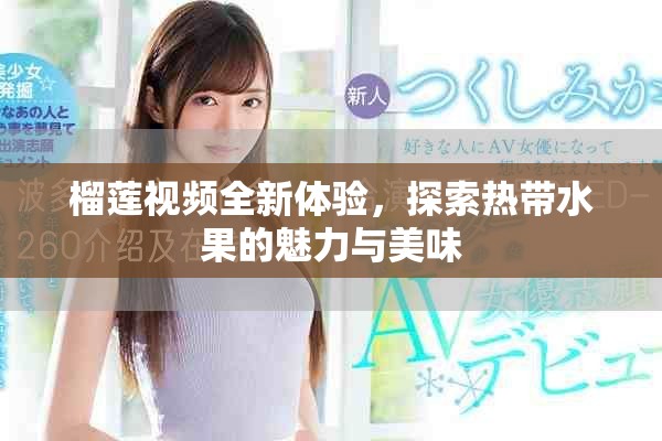 榴蓮視頻全新體驗，探索熱帶水果的魅力與美味