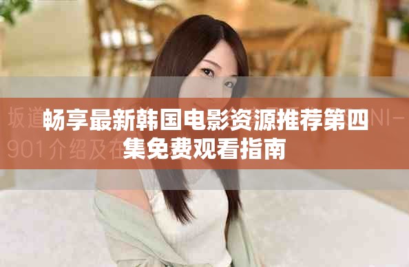暢享最新韓國電影資源推薦第四集免費觀看指南