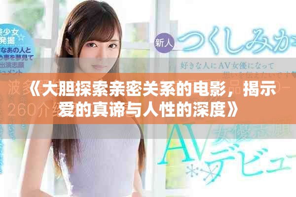 《大膽探索親密關(guān)系的電影，揭示愛的真諦與人性的深度》