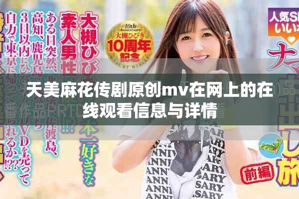天美麻花傳劇原創(chuàng)mv在網上的在線觀看信息與詳情