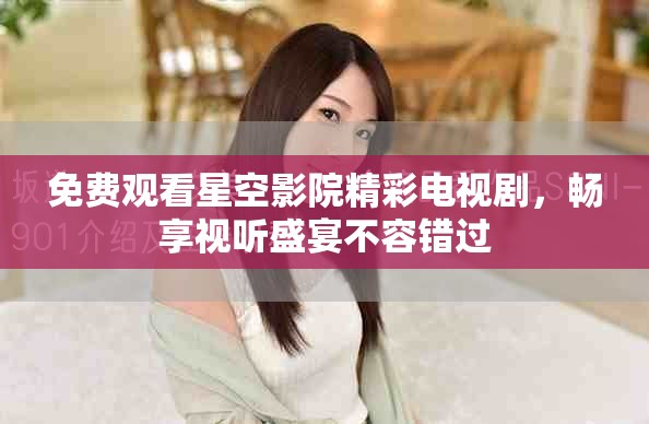 免費(fèi)觀看星空影院精彩電視劇，暢享視聽盛宴不容錯(cuò)過