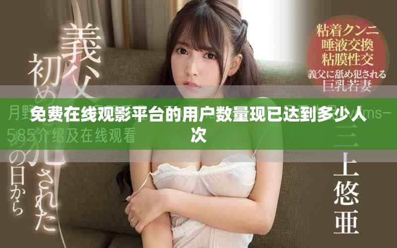 免費(fèi)在線觀影平臺(tái)的用戶數(shù)量現(xiàn)已達(dá)到多少人次