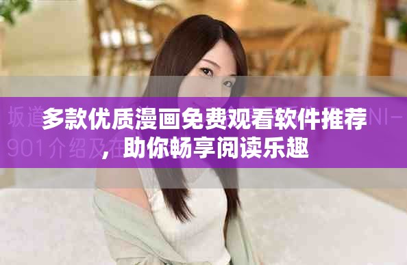 多款優(yōu)質(zhì)漫畫免費(fèi)觀看軟件推薦，助你暢享閱讀樂趣