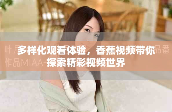 多樣化觀看體驗(yàn)，香蕉視頻帶你探索精彩視頻世界