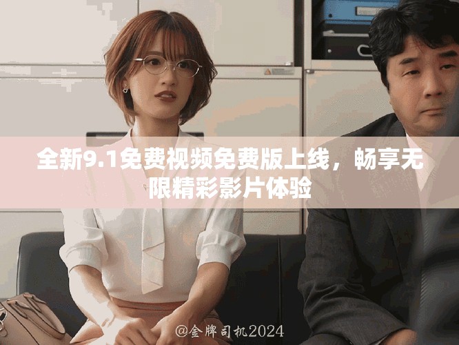 全新9.1免費視頻免費版上線，暢享無限精彩影片體驗