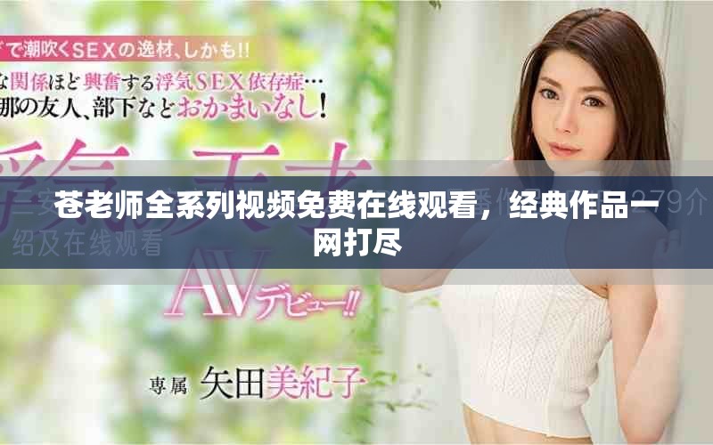 蒼老師全系列視頻免費在線觀看，經(jīng)典作品一網(wǎng)打盡