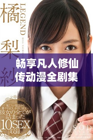 暢享凡人修仙傳動(dòng)漫全劇集免費(fèi)觀看的精彩內(nèi)容與角色發(fā)展