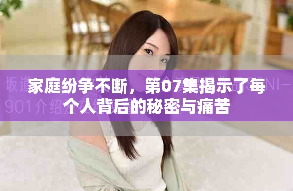 家庭紛爭不斷，第07集揭示了每個(gè)人背后的秘密與痛苦