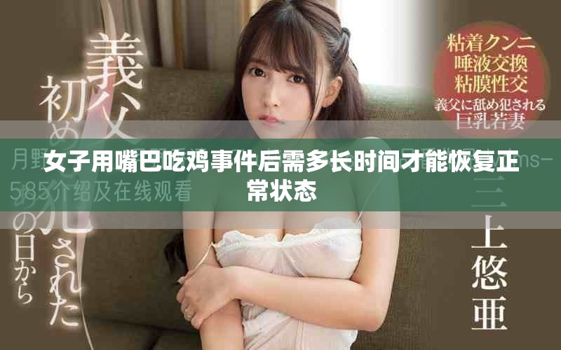 女子用嘴巴吃雞事件后需多長(zhǎng)時(shí)間才能恢復(fù)正常狀態(tài)