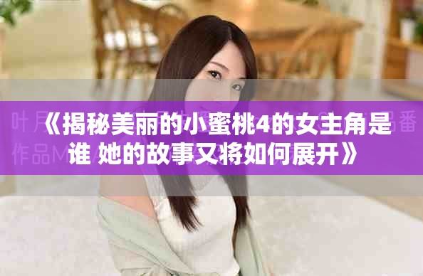 《揭秘美麗的小蜜桃4的女主角是誰(shuí) 她的故事又將如何展開(kāi)》