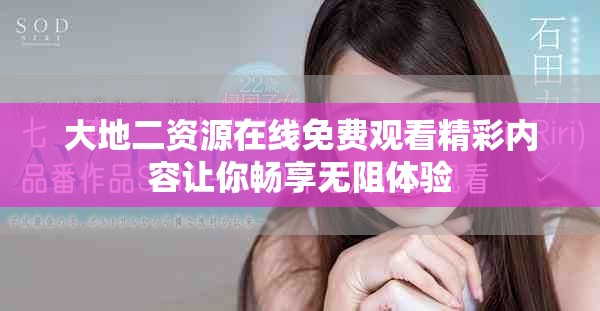 大地二資源在線免費(fèi)觀看精彩內(nèi)容讓你暢享無(wú)阻體驗(yàn)