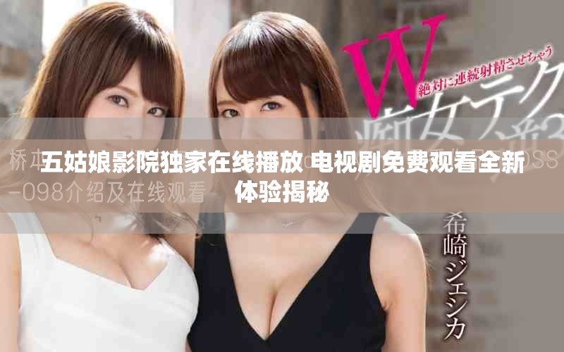 五姑娘影院獨家在線播放 電視劇免費觀看全新體驗揭秘