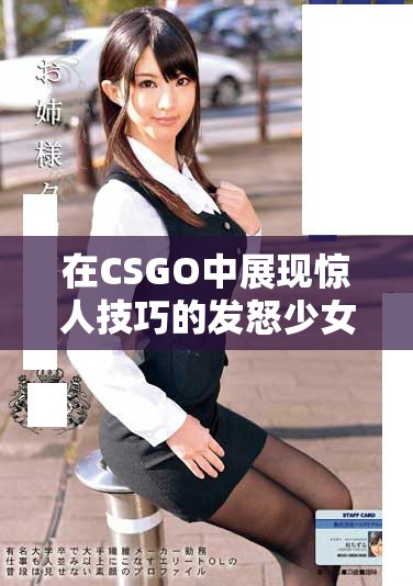 在CSGO中展現(xiàn)驚人技巧的發(fā)怒少女精彩對(duì)決回顧