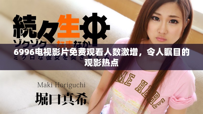 6996電視影片免費(fèi)觀看人數(shù)激增，令人矚目的觀影熱點(diǎn)
