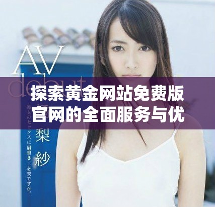 探索黃金網站免費版官網的全面服務與優(yōu)勢揭秘