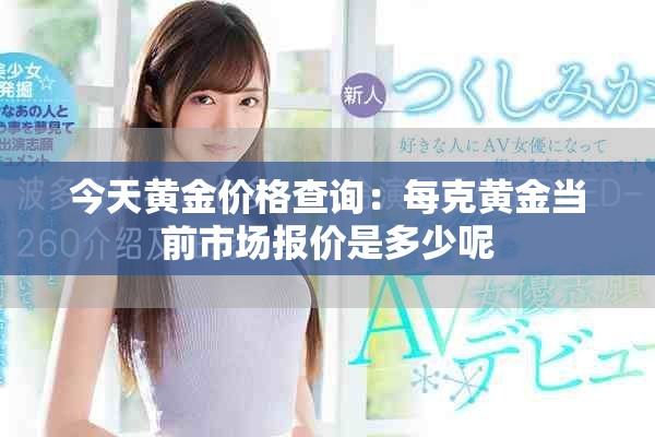 今天黃金價(jià)格查詢：每克黃金當(dāng)前市場(chǎng)報(bào)價(jià)是多少呢