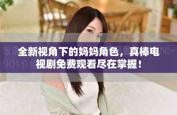 全新視角下的媽媽角色，真棒電視劇免費(fèi)觀看盡在掌握！