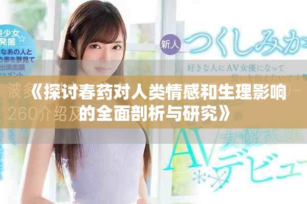 《探討春藥對人類情感和生理影響的全面剖析與研究》