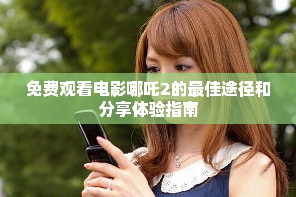 免費觀看電影哪吒2的最佳途徑和分享體驗指南