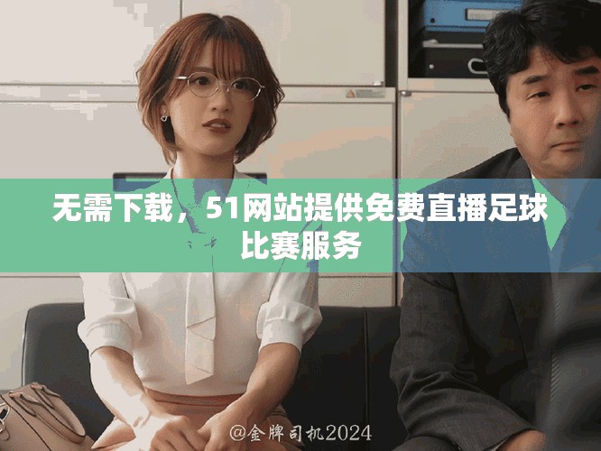 無需下載，51網(wǎng)站提供免費(fèi)直播足球比賽服務(wù)