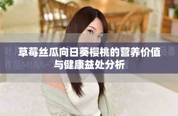 草莓絲瓜向日葵櫻桃的營(yíng)養(yǎng)價(jià)值與健康益處分析