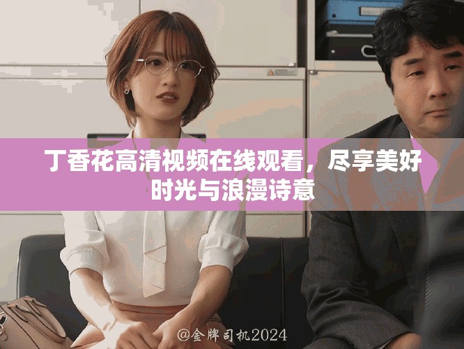 丁香花高清視頻在線觀看，盡享美好時光與浪漫詩意