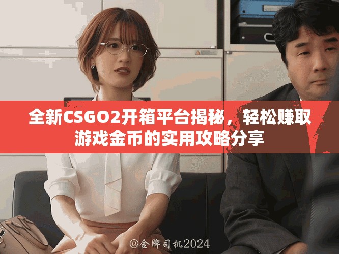 全新CSGO2開箱平臺揭秘，輕松賺取游戲金幣的實用攻略分享